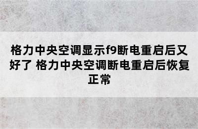 格力中央空调显示f9断电重启后又好了 格力中央空调断电重启后恢复正常